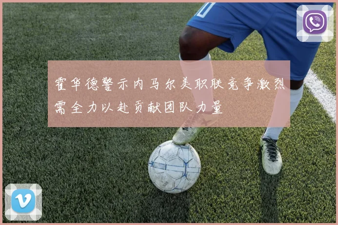 霍华德警示内马尔美职联竞争激烈需全力以赴贡献团队力量