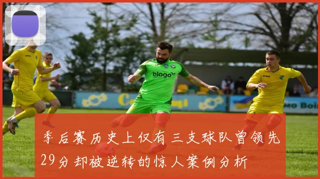 季后赛历史上仅有三支球队曾领先29分却被逆转的惊人案例分析