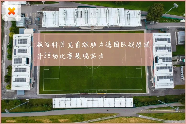 施洛特贝克首球助力德国队战绩提升28场比赛展现实力