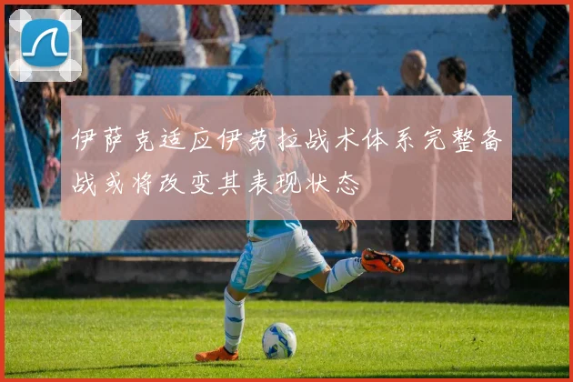 伊萨克适应伊劳拉战术体系完整备战或将改变其表现状态