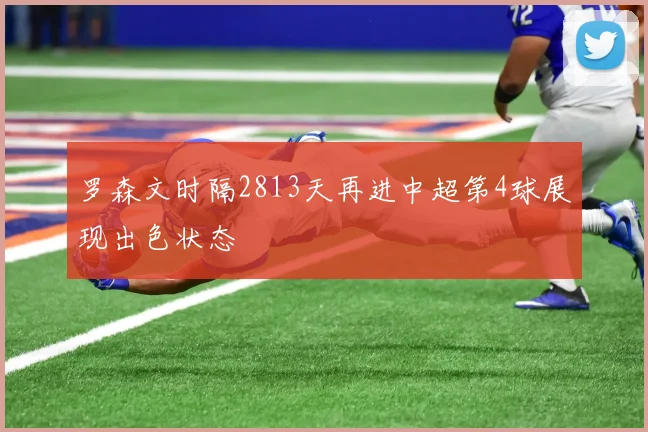 罗森文时隔2813天再进中超第4球展现出色状态