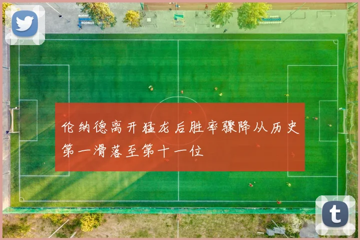伦纳德离开猛龙后胜率骤降从历史第一滑落至第十一位