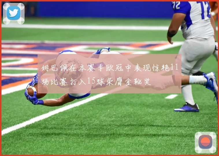 姆巴佩在本赛季欧冠中表现惊艳11场比赛打入15球荣膺金靴奖